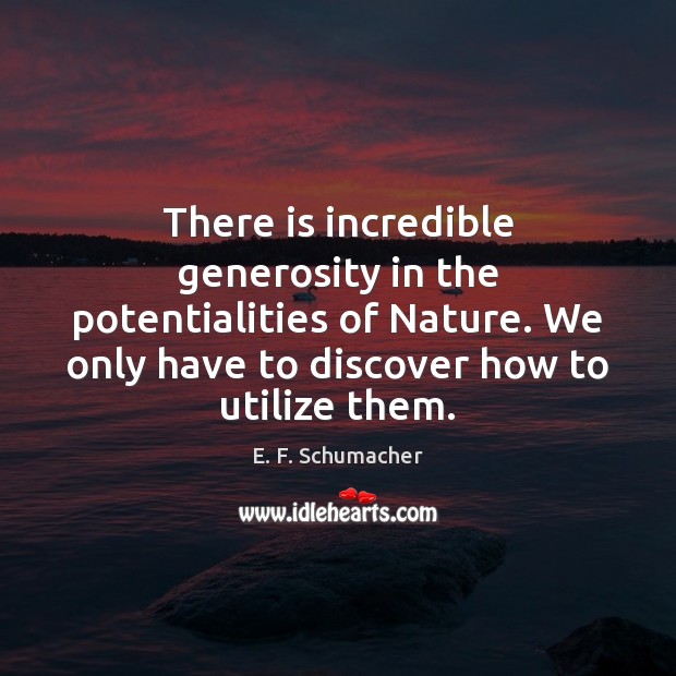 There is incredible generosity in the potentialities of Nature. We only have E. F. Schumacher Picture Quote