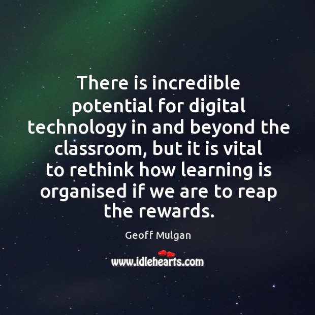There is incredible potential for digital technology in and beyond the classroom, Geoff Mulgan Picture Quote