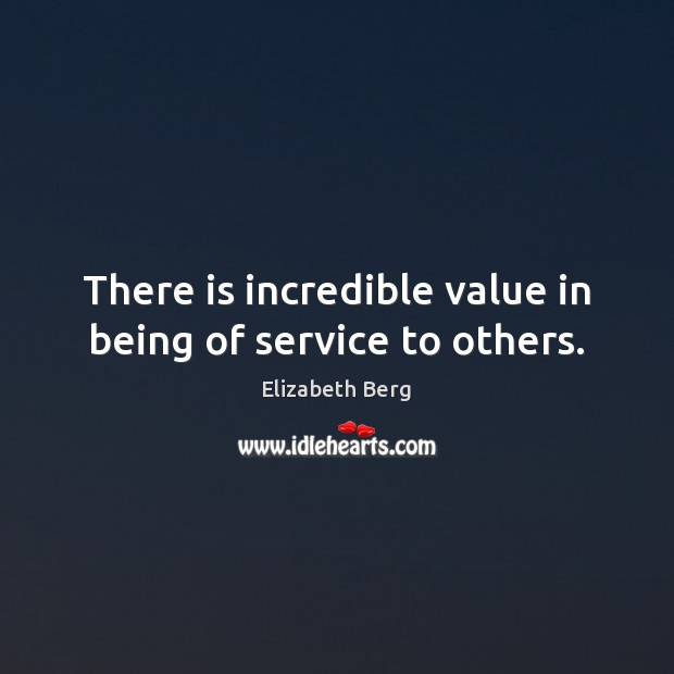 There is incredible value in being of service to others. Elizabeth Berg Picture Quote