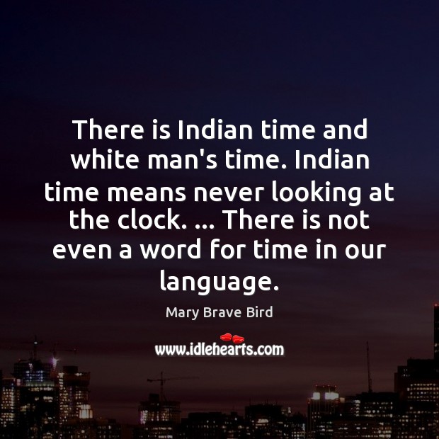 There is Indian time and white man’s time. Indian time means never Mary Brave Bird Picture Quote