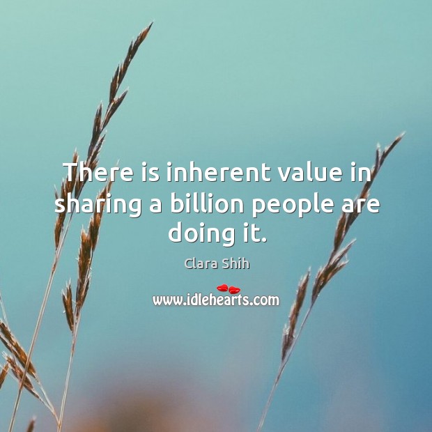 There is inherent value in sharing a billion people are doing it. Image