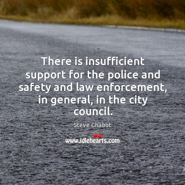 There is insufficient support for the police and safety and law enforcement, in general, in the city council. Steve Chabot Picture Quote