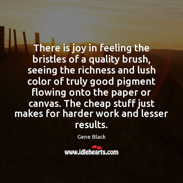 There is joy in feeling the bristles of a quality brush, seeing Gene Black Picture Quote