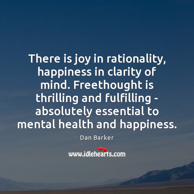 There is joy in rationality, happiness in clarity of mind. Freethought is Dan Barker Picture Quote