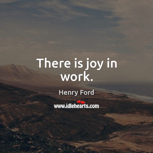 There is joy in work. Henry Ford Picture Quote