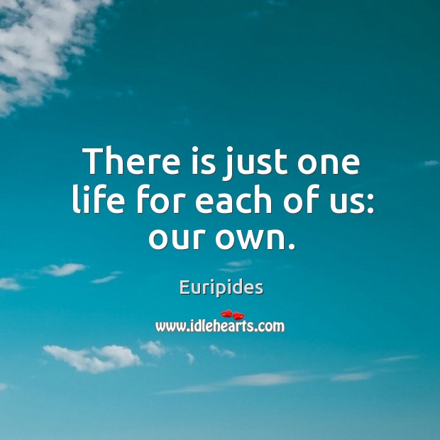 There is just one life for each of us: our own. Image