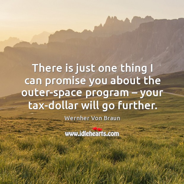 There is just one thing I can promise you about the outer-space program – your tax-dollar will go further. Image