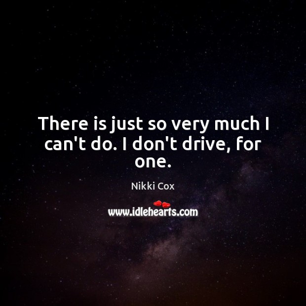 There is just so very much I can’t do. I don’t drive, for one. Nikki Cox Picture Quote
