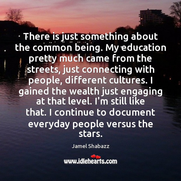 There is just something about the common being. My education pretty much Jamel Shabazz Picture Quote