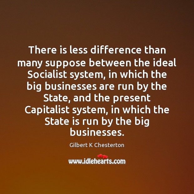 There is less difference than many suppose between the ideal Socialist system, Gilbert K Chesterton Picture Quote