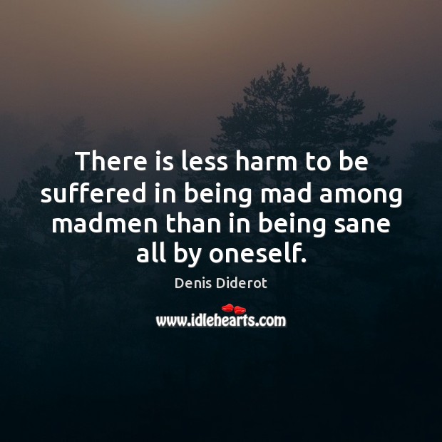 There is less harm to be suffered in being mad among madmen Denis Diderot Picture Quote