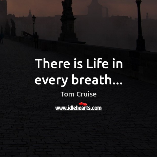 There is Life in every breath… Tom Cruise Picture Quote