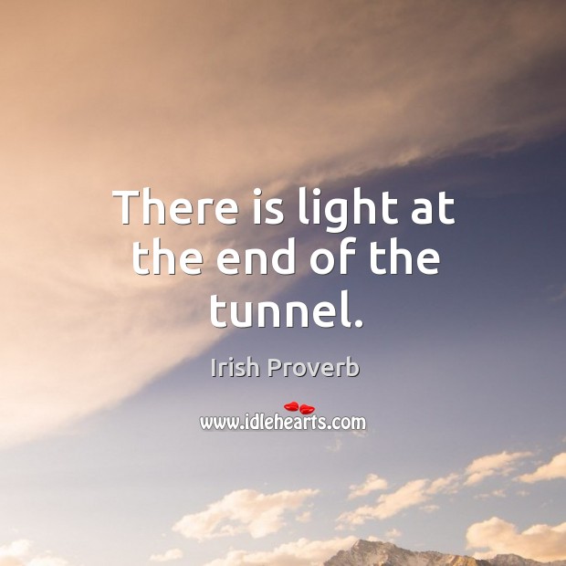 There is light at the end of the tunnel. Irish Proverbs Image