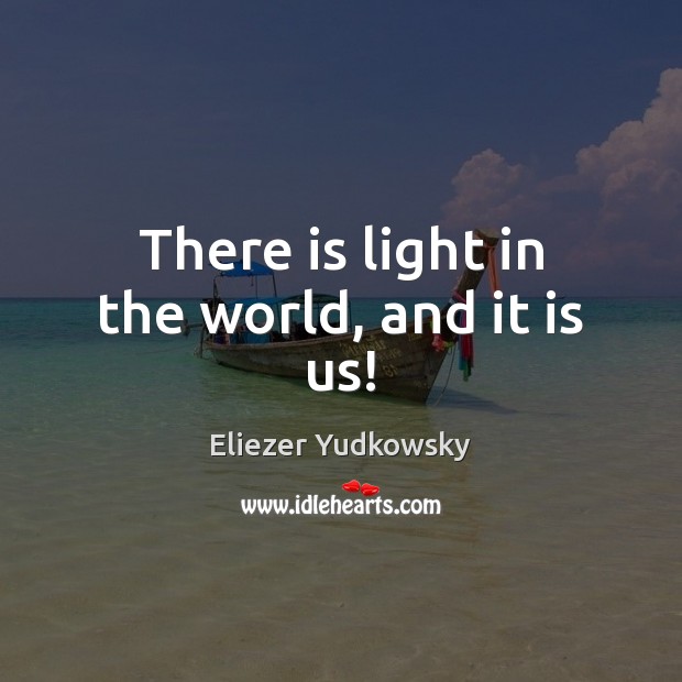 There is light in the world, and it is us! Image