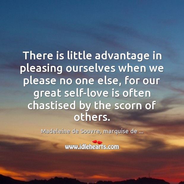 There is little advantage in pleasing ourselves when we please no one Madeleine de Souvre, marquise de … Picture Quote