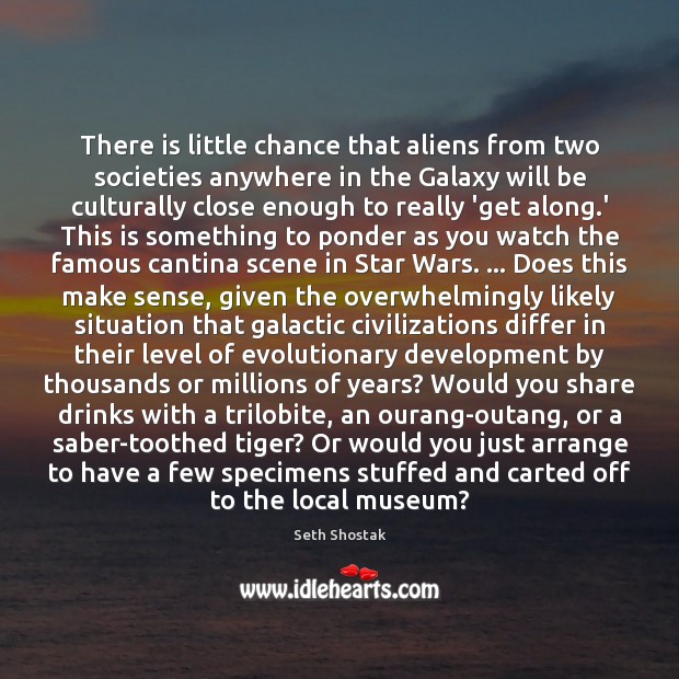 There is little chance that aliens from two societies anywhere in the Seth Shostak Picture Quote