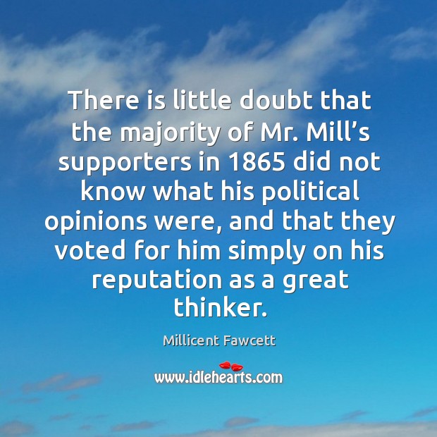 There is little doubt that the majority of mr. Mill’s supporters in 1865 did not know what Millicent Fawcett Picture Quote