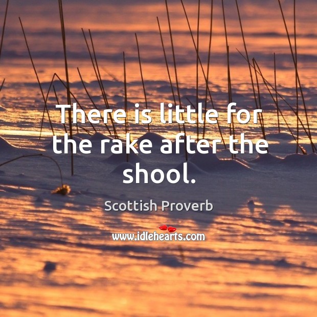There is little for the rake after the shool. Scottish Proverbs Image