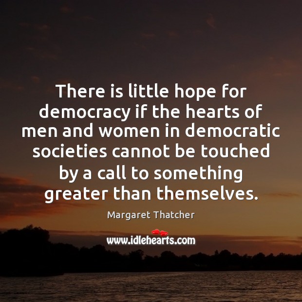 There is little hope for democracy if the hearts of men and Margaret Thatcher Picture Quote