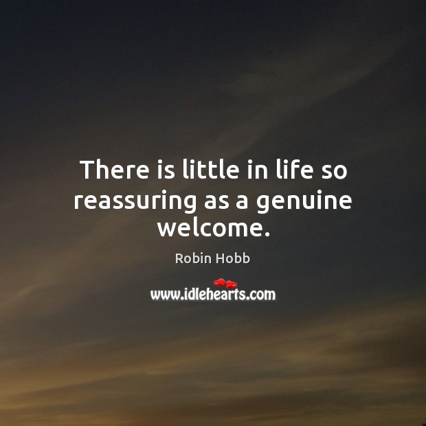 There is little in life so reassuring as a genuine welcome. Robin Hobb Picture Quote