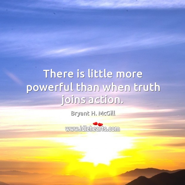 There is little more powerful than when truth joins action. Bryant H. McGill Picture Quote