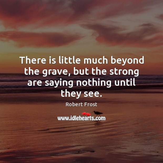 There is little much beyond the grave, but the strong are saying nothing until they see. Robert Frost Picture Quote