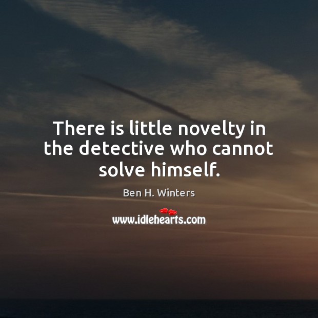 There is little novelty in the detective who cannot solve himself. Ben H. Winters Picture Quote