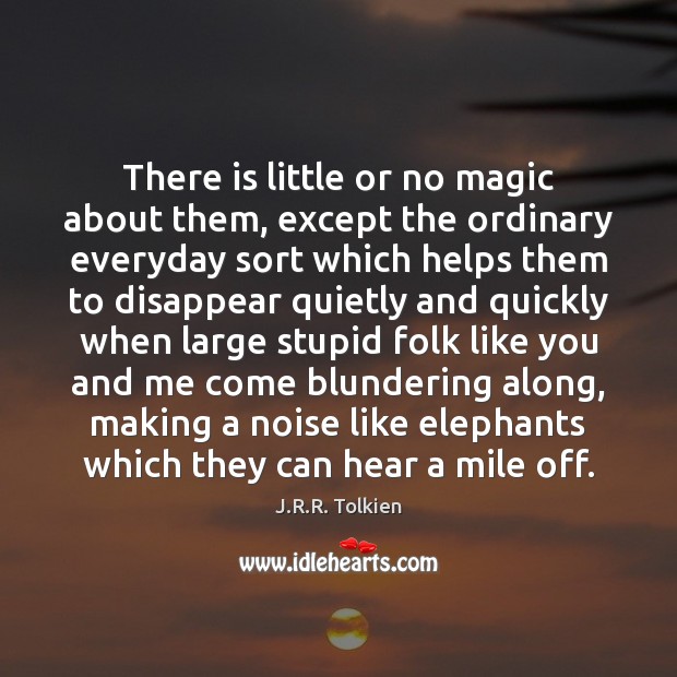There is little or no magic about them, except the ordinary everyday J.R.R. Tolkien Picture Quote