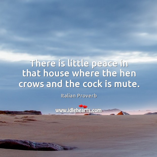 There is little peace in that house where the hen crows and the cock is mute. Italian Proverbs Image