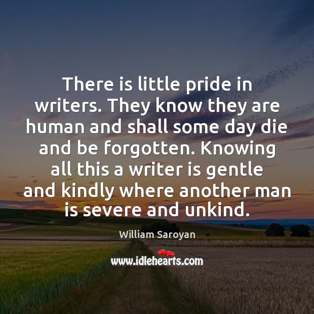 There is little pride in writers. They know they are human and William Saroyan Picture Quote