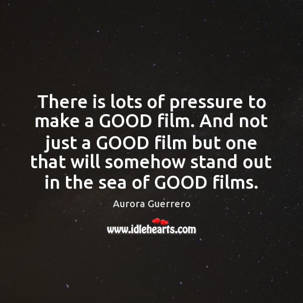 There is lots of pressure to make a GOOD film. And not Aurora Guerrero Picture Quote