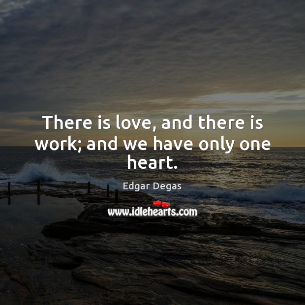 There is love, and there is work; and we have only one heart. Edgar Degas Picture Quote