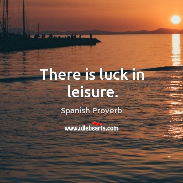 There is luck in leisure. Spanish Proverbs Image