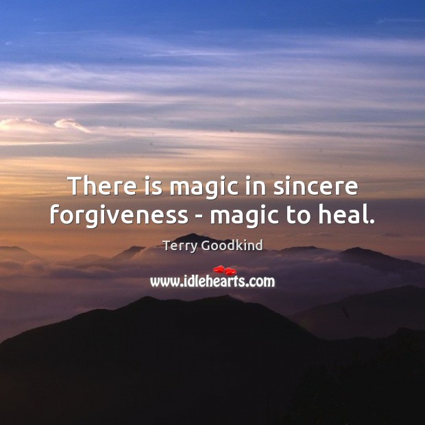 There is magic in sincere forgiveness – magic to heal. Terry Goodkind Picture Quote
