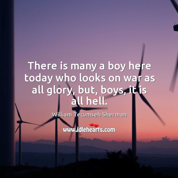 There is many a boy here today who looks on war as all glory, but, boys, it is all hell. Image