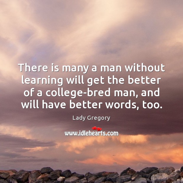 There is many a man without learning will get the better of Lady Gregory Picture Quote