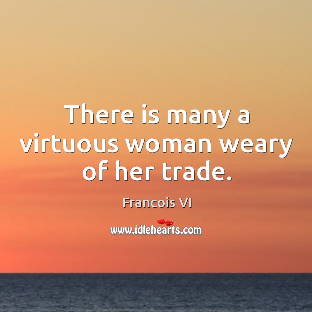 There is many a virtuous woman weary of her trade. Duc De La Rochefoucauld Picture Quote