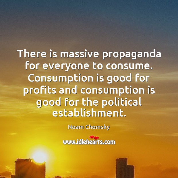 There is massive propaganda for everyone to consume. Consumption is good for Noam Chomsky Picture Quote