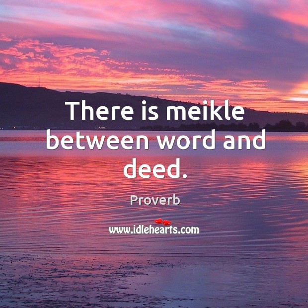 There is meikle between word and deed. Image
