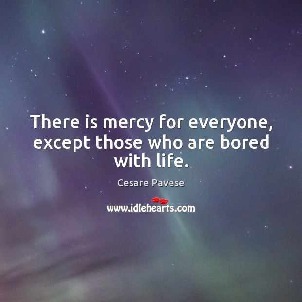There is mercy for everyone, except those who are bored with life. Cesare Pavese Picture Quote