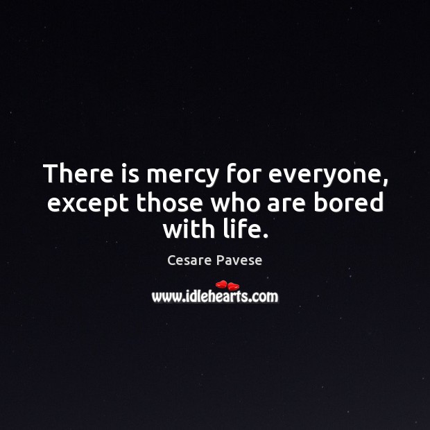There is mercy for everyone, except those who are bored with life. Cesare Pavese Picture Quote