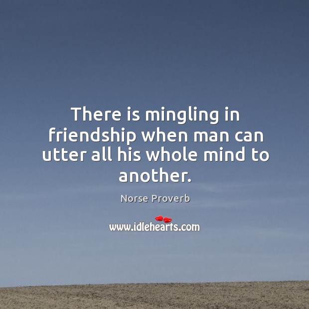 There is mingling in friendship when man can utter all his whole mind to another. Norse Proverbs Image