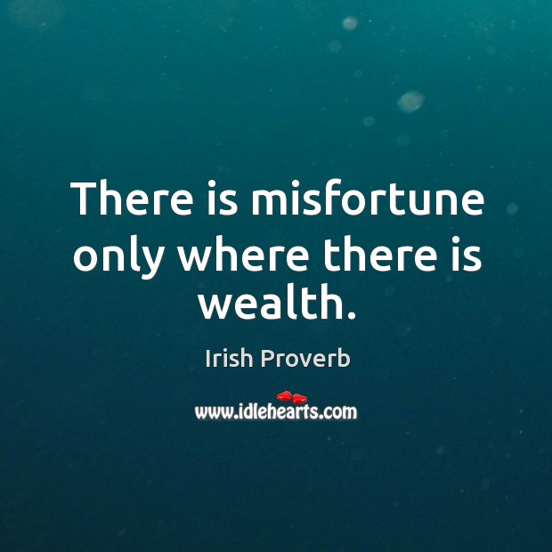 There is misfortune only where there is wealth. Irish Proverbs Image
