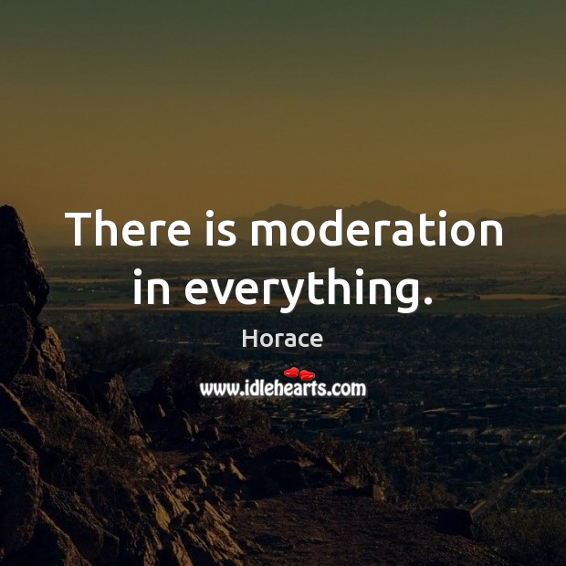 There is moderation in everything. Image