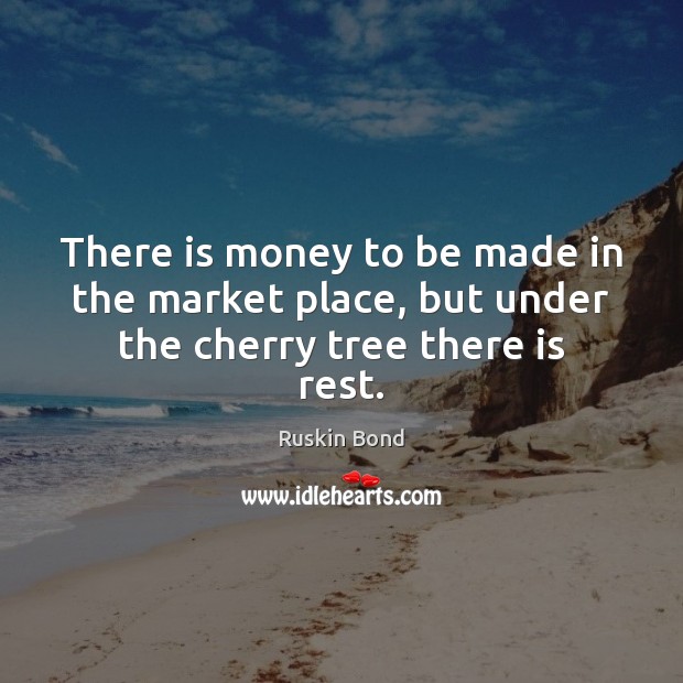 There is money to be made in the market place, but under the cherry tree there is rest. Image