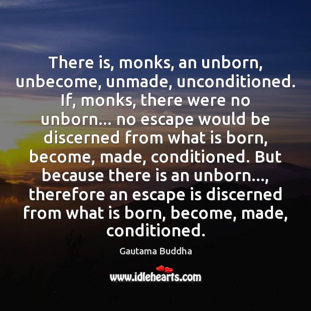 There is, monks, an unborn, unbecome, unmade, unconditioned. If, monks, there were 