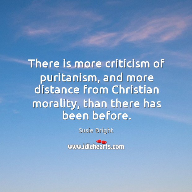 There is more criticism of puritanism, and more distance from christian morality, than there has been before. Susie Bright Picture Quote