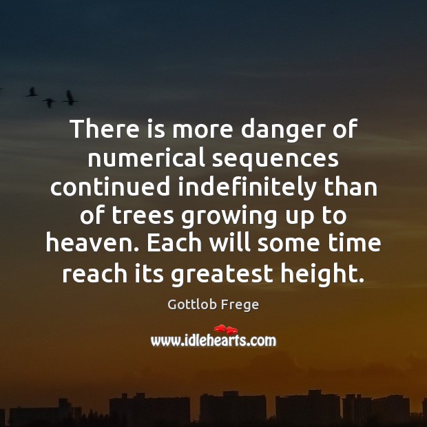 There is more danger of numerical sequences continued indefinitely than of trees Gottlob Frege Picture Quote
