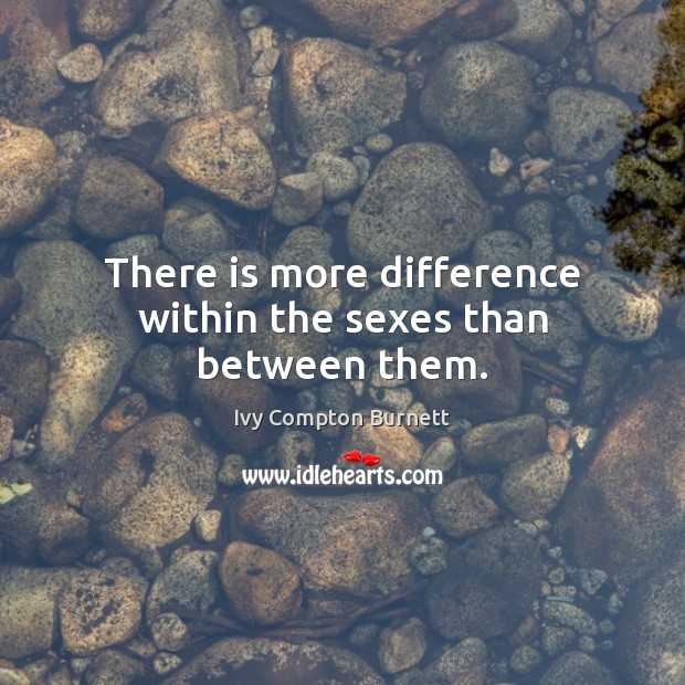 There is more difference within the sexes than between them. Ivy Compton Burnett Picture Quote