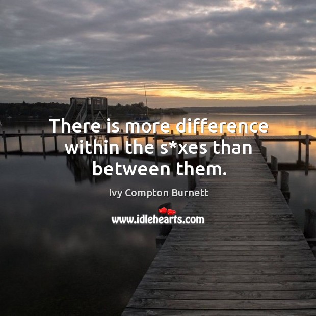 There is more difference within the s*xes than between them. Ivy Compton Burnett Picture Quote